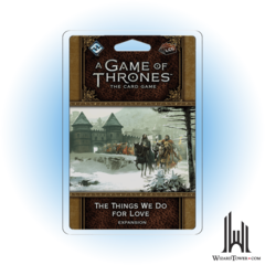 A GAME OF THRONES LCG 2ND ED. THE THINGS WE DO FOR LOVE